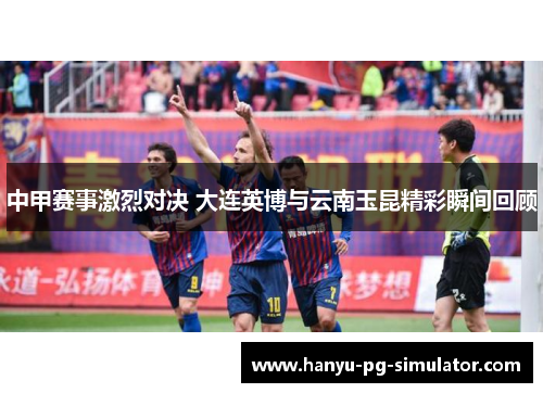 中甲赛事激烈对决 大连英博与云南玉昆精彩瞬间回顾