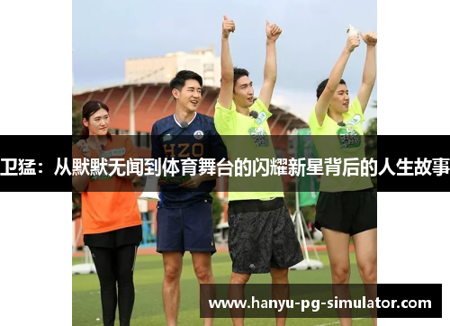 卫猛:从默默无闻到体育舞台的闪耀新星背后的人生故事