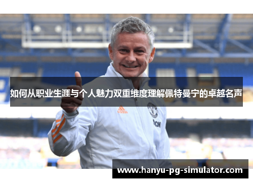 如何从职业生涯与个人魅力双重维度理解佩特曼宁的卓越名声