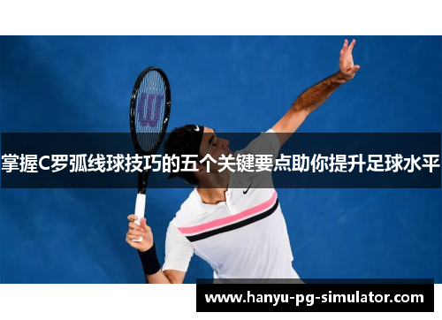 掌握C罗弧线球技巧的五个关键要点助你提升足球水平