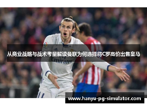 从商业战略与战术考量解读曼联为何选择将C罗高价出售皇马