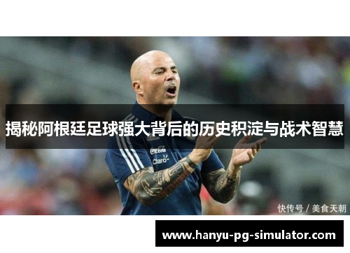 揭秘阿根廷足球强大背后的历史积淀与战术智慧