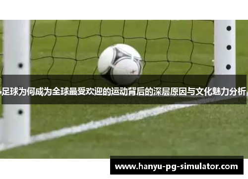 足球为何成为全球最受欢迎的运动背后的深层原因与文化魅力分析