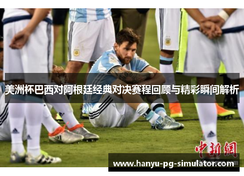 美洲杯巴西对阿根廷经典对决赛程回顾与精彩瞬间解析