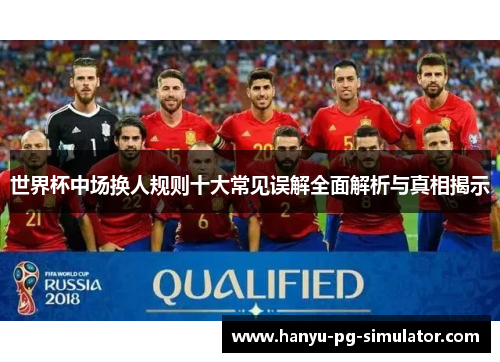 世界杯中场换人规则十大常见误解全面解析与真相揭示