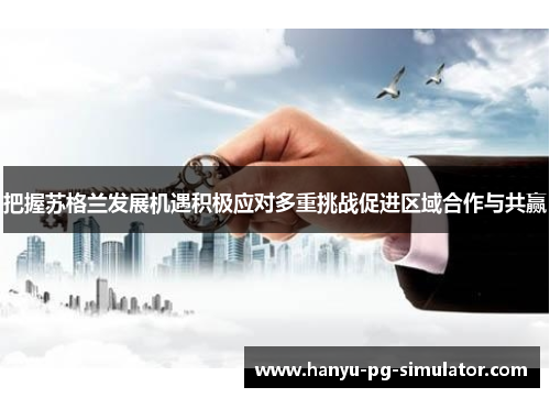 把握苏格兰发展机遇积极应对多重挑战促进区域合作与共赢