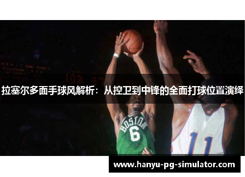 拉塞尔多面手球风解析：从控卫到中锋的全面打球位置演绎