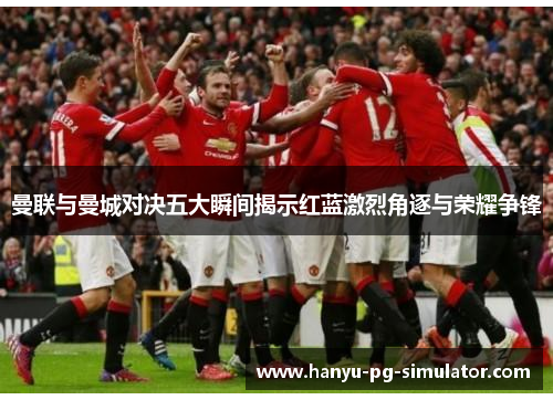 曼联与曼城对决五大瞬间揭示红蓝激烈角逐与荣耀争锋