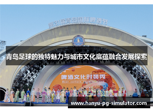 青岛足球的独特魅力与城市文化底蕴融合发展探索