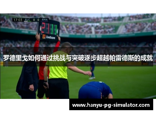 罗德里戈如何通过挑战与突破逐步超越帕雷德斯的成就