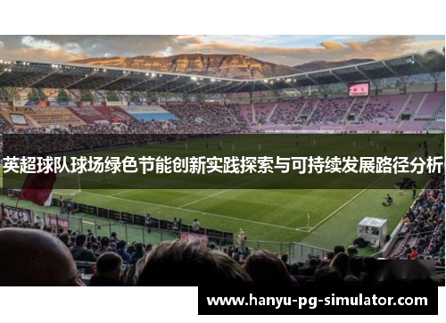 英超球队球场绿色节能创新实践探索与可持续发展路径分析
