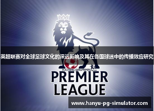 英超联赛对全球足球文化的深远影响及其在各国球迷中的传播效应研究