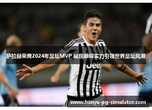 萨拉赫荣膺2024年足坛MVP 展现巅峰实力引领世界足坛风潮