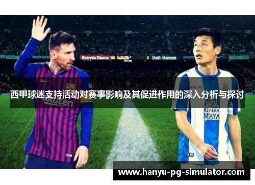 西甲球迷支持活动对赛事影响及其促进作用的深入分析与探讨