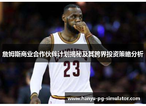 詹姆斯商业合作伙伴计划揭秘及其跨界投资策略分析
