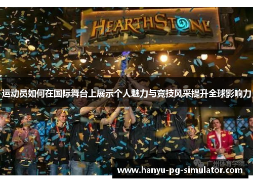 运动员如何在国际舞台上展示个人魅力与竞技风采提升全球影响力