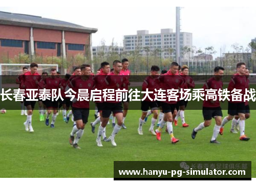 长春亚泰队今晨启程前往大连客场乘高铁备战 长春亚泰队今晨启程前往大连客场乘高铁备战