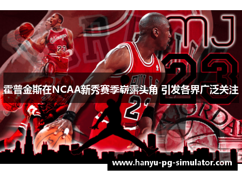 霍普金斯在NCAA新秀赛季崭露头角 引发各界广泛关注