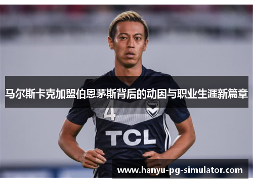 马尔斯卡克加盟伯恩茅斯背后的动因与职业生涯新篇章