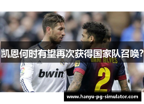 凯恩何时有望再次获得国家队召唤? 凯恩何时有望再次获得国家队召唤?