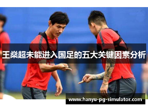 王燊超未能进入国足的五大关键因素分析