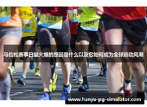 马拉松赛事日益火爆的原因是什么以及它如何成为全球运动风潮