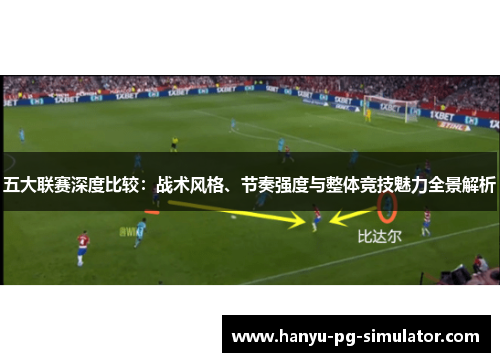 五大联赛深度比较：战术风格、节奏强度与整体竞技魅力全景解析