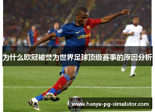 为什么欧冠被誉为世界足球顶级赛事的原因分析