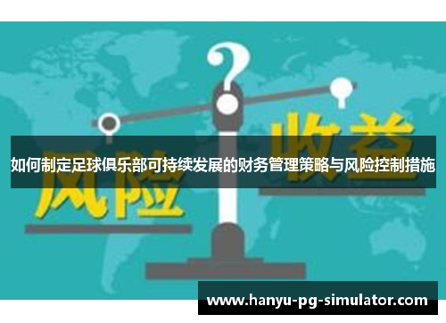 如何制定足球俱乐部可持续发展的财务管理策略与风险控制措施