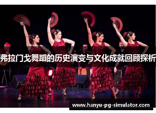 弗拉门戈舞蹈的历史演变与文化成就回顾探析 弗拉门戈舞蹈的历史演变与文化成就回顾探析