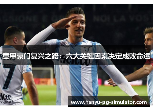 意甲豪门复兴之路：六大关键因素决定成败命运