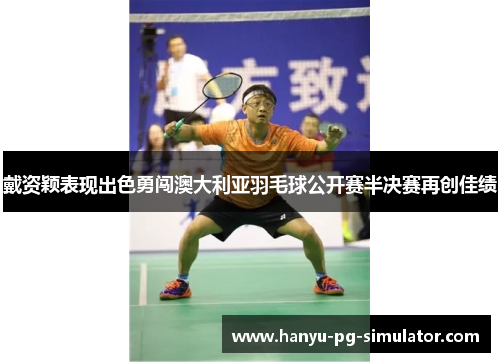 戴资颖表现出色勇闯澳大利亚羽毛球公开赛半决赛再创佳绩