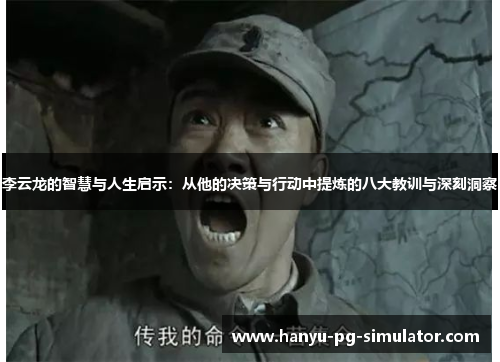 李云龙的智慧与人生启示：从他的决策与行动中提炼的八大教训与深刻洞察