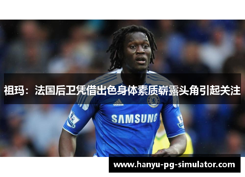 祖玛：法国后卫凭借出色身体素质崭露头角引起关注