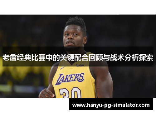 老詹经典比赛中的关键配合回顾与战术分析探索
