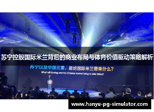 苏宁控股国际米兰背后的商业布局与体育价值驱动策略解析 苏宁控股国际米兰背后的商业布局与体育价值驱动策略解析