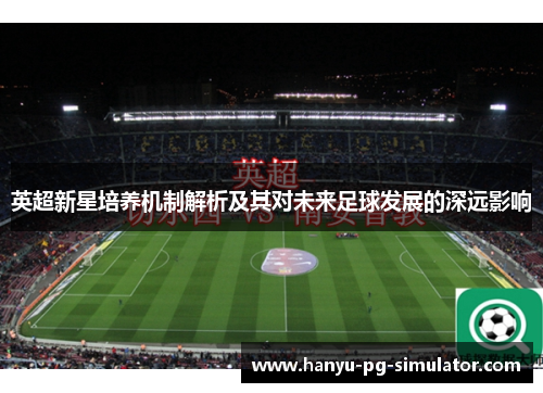 英超新星培养机制解析及其对未来足球发展的深远影响 英超新星培养机制解析及其对未来足球发展的深远影响