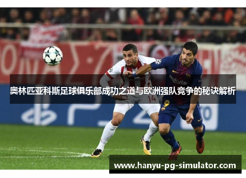 奥林匹亚科斯足球俱乐部成功之道与欧洲强队竞争的秘诀解析