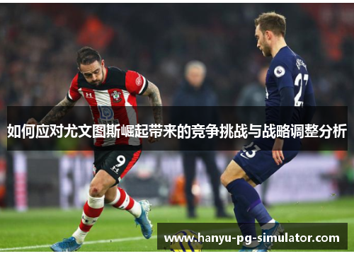 如何应对尤文图斯崛起带来的竞争挑战与战略调整分析