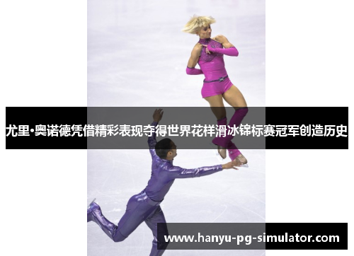 尤里·奥诺德凭借精彩表现夺得世界花样滑冰锦标赛冠军创造历史