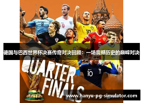 德国与巴西世界杯决赛传奇对决回顾：一场震撼历史的巅峰对决
