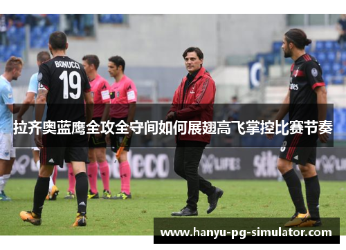 拉齐奥蓝鹰全攻全守间如何展翅高飞掌控比赛节奏