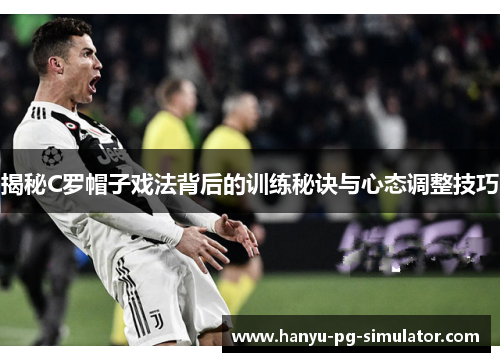 揭秘C罗帽子戏法背后的训练秘诀与心态调整技巧