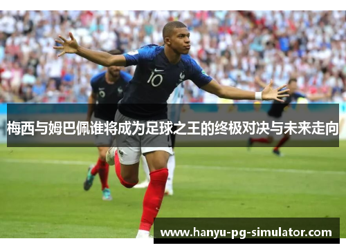 梅西与姆巴佩谁将成为足球之王的终极对决与未来走向 梅西与姆巴佩谁将成为足球之王的终极对决与未来走向
