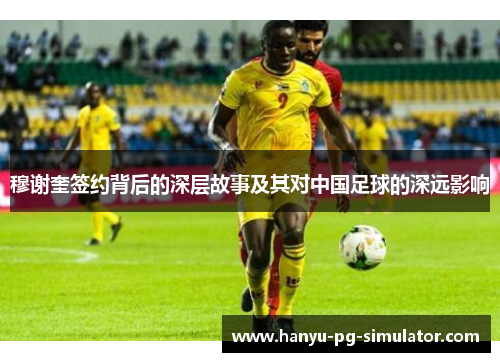 穆谢奎签约背后的深层故事及其对中国足球的深远影响 穆谢奎签约背后的深层故事及其对中国足球的深远影响