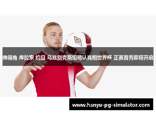 佛得角 库拉索 约旦 乌兹别克斯坦确认亮相世界杯 正赛首秀即将开启