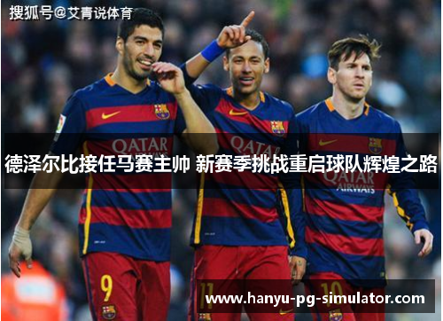 德泽尔比接任马赛主帅 新赛季挑战重启球队辉煌之路 德泽尔比接任马赛主帅 新赛季挑战重启球队辉煌之路