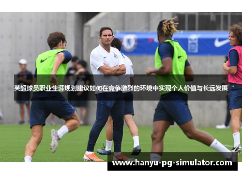 英超球员职业生涯规划建议如何在竞争激烈的环境中实现个人价值与长远发展