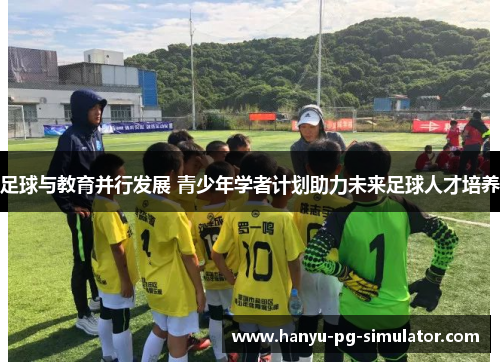 足球与教育并行发展 青少年学者计划助力未来足球人才培养