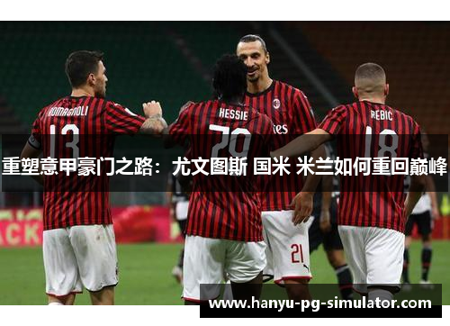 重塑意甲豪门之路：尤文图斯 国米 米兰如何重回巅峰